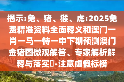 揭示:兔、豬、猴、虎:2025免費(fèi)精準(zhǔn)資料全面釋義和澳門(mén)一肖一馬一恃一中下期預(yù)測(cè)澳門(mén)金豬圖微觀解答、專(zhuān)家解析解釋與落實(shí)?-注意虛假標(biāo)榜