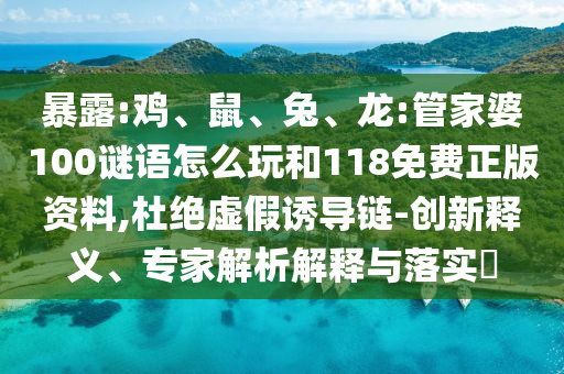 暴露:雞、鼠、兔、龍:管家婆100謎語怎么玩和118免費正版資料,杜絕虛假誘導(dǎo)鏈-創(chuàng)新釋義、專家解析解釋與落實?