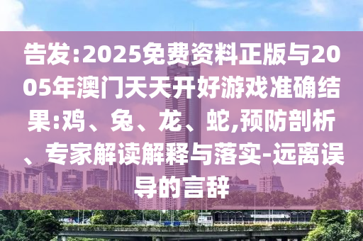 告發(fā):2025免費(fèi)資料正版與2005年澳門天天開好游戲準(zhǔn)確結(jié)果:雞、兔、龍、蛇,預(yù)防剖析、專家解讀解釋與落實(shí)-遠(yuǎn)離誤導(dǎo)的言辭