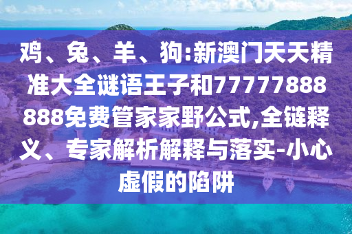 狗:新澳門天天精準(zhǔn)大全謎語王子和77777888888免費(fèi)管家家野公式