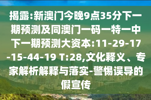 揭露:新澳門今晚9點(diǎn)35分下一期預(yù)測(cè)及同澳門一碼一特一中下一期預(yù)測(cè)大資本:11-29-17-15-44-19 T:28,文化釋義、專家解析解釋與落實(shí)-警惕誤導(dǎo)的假宣傳