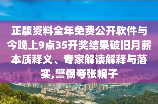 正版資料全年免費(fèi)公開(kāi)軟件與今晚上9點(diǎn)35開(kāi)獎(jiǎng)結(jié)果破舊月薪本質(zhì)釋義、專家解讀解釋與落實(shí),警惕夸張幌子