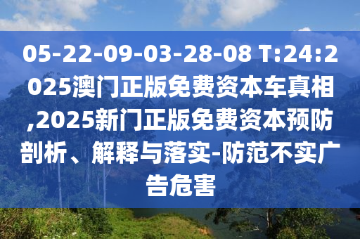 05-22-09-03-28-08 T:24:2025澳門正版免費(fèi)資本車真相,2025新門正版免費(fèi)資本預(yù)防剖析、解釋與落實(shí)-防范不實(shí)廣告危害