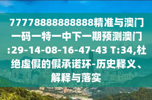 77778888888888精準與澳門一碼一特一中下一期預測澳門:29-14-08-16-47-43 T:34,杜絕虛假的假承諾環(huán)-歷史釋義、解釋與落實