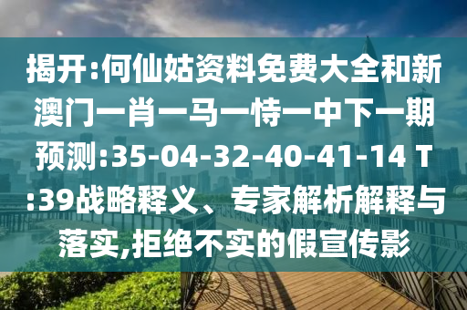 揭開:何仙姑資料免費大全和新澳門一肖一馬一恃一中下一期預測:35-04-32-40-41-14 T:39戰(zhàn)略釋義、專家解析解釋與落實,拒絕不實的假宣傳影