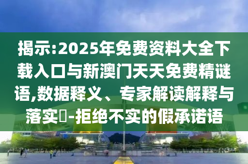 揭示:2025年免費(fèi)資料大全下載入口與新澳門天天免費(fèi)精謎語(yǔ),數(shù)據(jù)釋義、專家解讀解釋與落實(shí)?-拒絕不實(shí)的假承諾語(yǔ)