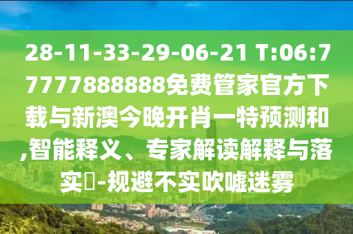 28-11-33-29-06-21 T:06:77777888888免費(fèi)管家官方下載與新澳今晚開肖一特預(yù)測和,智能釋義、專家解讀解釋與落實(shí)?-規(guī)避不實(shí)吹噓迷霧