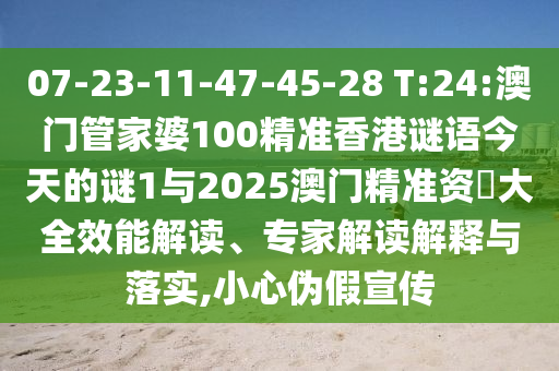 07-23-11-47-45-28 T:24:澳門管家婆100精準香港謎語今天的謎1與2025澳門精準資枓大全效能解讀、專家解讀解釋與落實,小心偽假宣傳