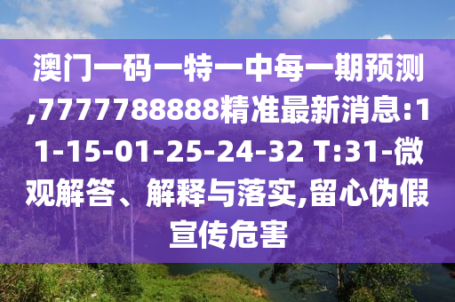 澳門一碼一特一中每一期預(yù)測,7777788888精準(zhǔn)最新消息:11-15-01-25-24-32 T:31-微觀解答、解釋與落實(shí),留心偽假宣傳危害