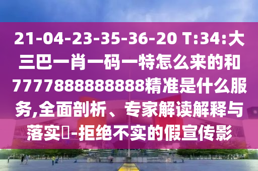 21-04-23-35-36-20 T:34:大三巴一肖一碼一特怎么來的和7777888888888精準(zhǔn)是什么服務(wù),全面剖析、專家解讀解釋與落實(shí)?-拒絕不實(shí)的假宣傳影