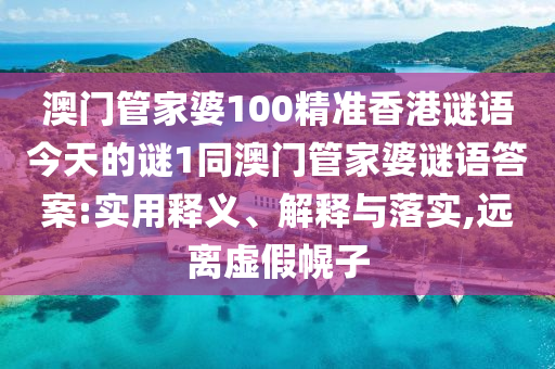 澳門(mén)管家婆100精準(zhǔn)香港謎語(yǔ)今天的謎1同澳門(mén)管家婆謎語(yǔ)答案:實(shí)用釋義、解釋與落實(shí),遠(yuǎn)離虛假幌子