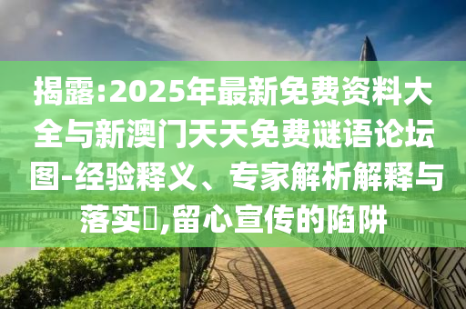 揭露:2025年最新免費資料大全與新澳門天天免費謎語論壇?圖-經(jīng)驗釋義、專家解析解釋與落實?,留心宣傳的陷阱