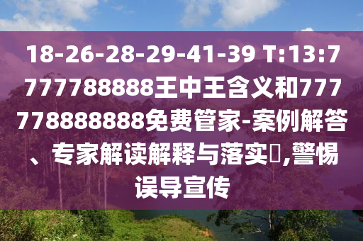 18-26-28-29-41-39 T:13:7777788888王中王含義和777778888888免費(fèi)管家-案例解答、專家解讀解釋與落實(shí)?,警惕誤導(dǎo)宣傳