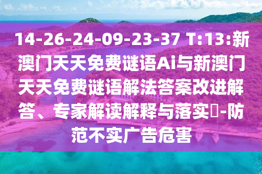 14-26-24-09-23-37 T:13:新澳門天天免費(fèi)謎語(yǔ)Ai與新澳門天天免費(fèi)謎語(yǔ)解法答案改進(jìn)解答、專家解讀解釋與落實(shí)?-防范不實(shí)廣告危害