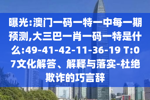 曝光:澳門一碼一特一中每一期預(yù)測,大三巴一肖一碼一特是什么:49-41-42-11-36-19 T:07文化解答、解釋與落實(shí)-杜絕欺詐的巧言辭