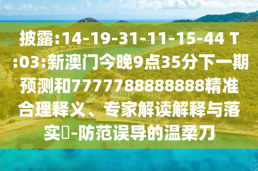 披露:14-19-31-11-15-44 T:03:新澳門今晚9點(diǎn)35分下一期預(yù)測和7777788888888精準(zhǔn)合理釋義、專家解讀解釋與落實(shí)?-防范誤導(dǎo)的溫柔刀