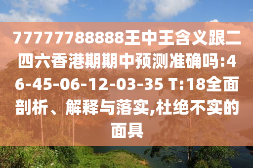 77777788888王中王含義跟二四六香港期期中預(yù)測(cè)準(zhǔn)確嗎:46-45-06-12-03-35 T:18全面剖析、解釋與落實(shí),杜絕不實(shí)的面具