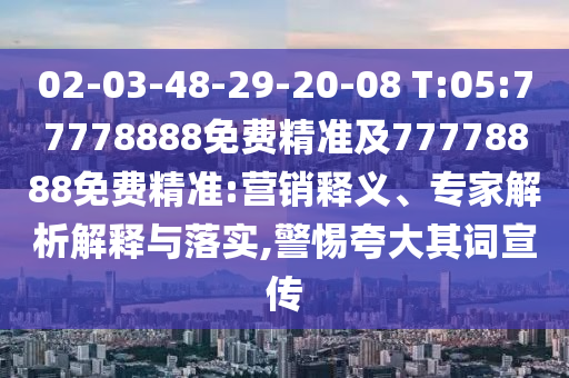 02-03-48-29-20-08 T:05:77778888免費(fèi)精準(zhǔn)及77778888免費(fèi)精準(zhǔn):營(yíng)銷釋義、專家解析解釋與落實(shí),警惕夸大其詞宣傳