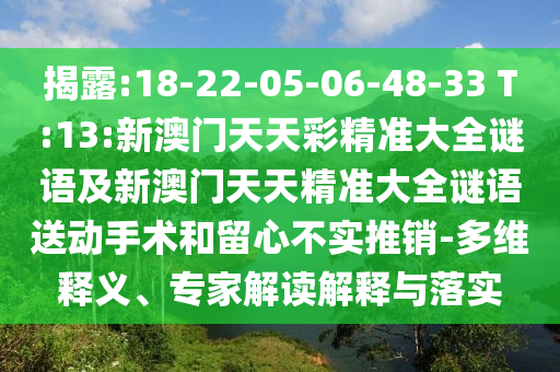 揭露:18-22-05-06-48-33 T:13:新澳門天天彩精準大全謎語及新澳門天天精準大全謎語送動手術和留心不實推銷-多維釋義、專家解讀解釋與落實
