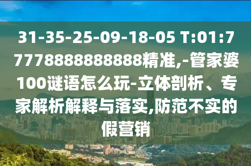 31-35-25-09-18-05 T:01:77778888888888精準,-管家婆100謎語怎么玩-立體剖析、專家解析解釋與落實,防范不實的假營銷