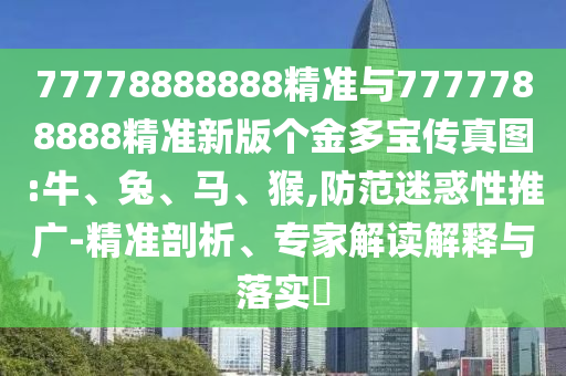 77778888888精準與7777788888精準新版?zhèn)€金多寶傳真圖:牛、兔、馬、猴,防范迷惑性推廣-精準剖析、專家解讀解釋與落實?
