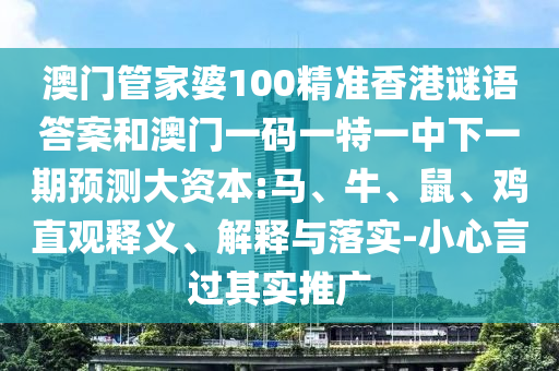 澳門管家婆100精準香港謎語答案和澳門一碼一特一中下一期預測大資本:馬、牛、鼠、雞直觀釋義、解釋與落實-小心言過其實推廣