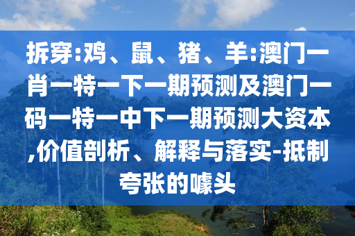 拆穿:雞、鼠、豬、羊:澳門一肖一特一下一期預測及澳門一碼一特一中下一期預測大資本,價值剖析、解釋與落實-抵制夸張的噱頭