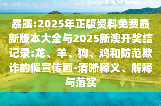 暴露:2025年正版資料免費最新版本大全與2025新澳開獎結(jié)記錄:龍、羊、狗、雞和防范欺詐的假宣傳畫-清晰釋義、解釋與落實